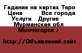 Гадание на картах Таро › Цена ­ 500 - Все города Услуги » Другие   . Мурманская обл.,Мончегорск г.